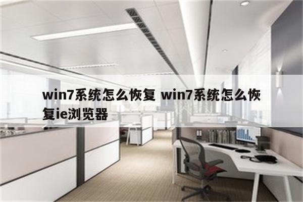 win7系统怎么恢复 win7系统怎么恢复ie浏览器