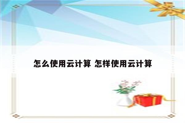 怎么使用云计算 怎样使用云计算