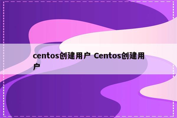 centos创建用户 Centos创建用户
