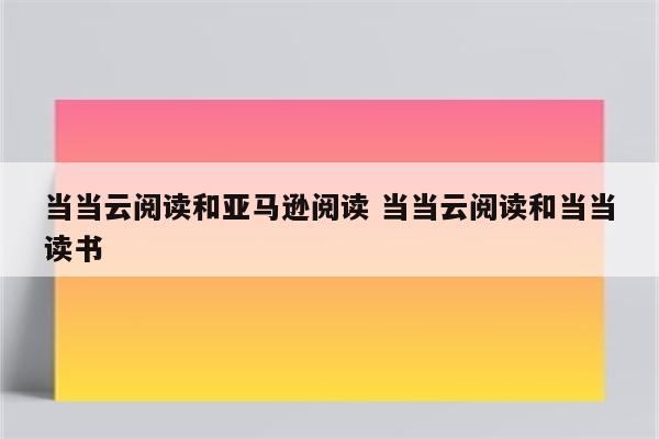 当当云阅读和亚马逊阅读 当当云阅读和当当读书