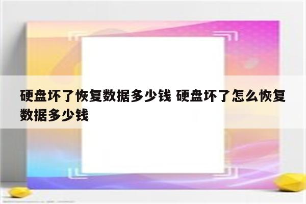 硬盘坏了恢复数据多少钱 硬盘坏了怎么恢复数据多少钱