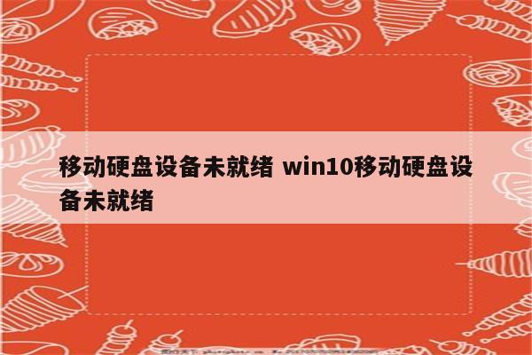 移动硬盘设备未就绪 win10移动硬盘设备未就绪