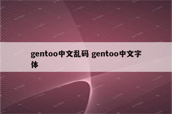 gentoo中文乱码 gentoo中文字体