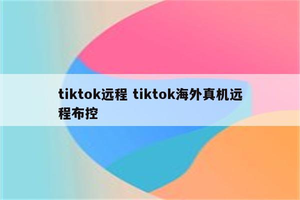 tiktok远程 tiktok海外真机远程布控