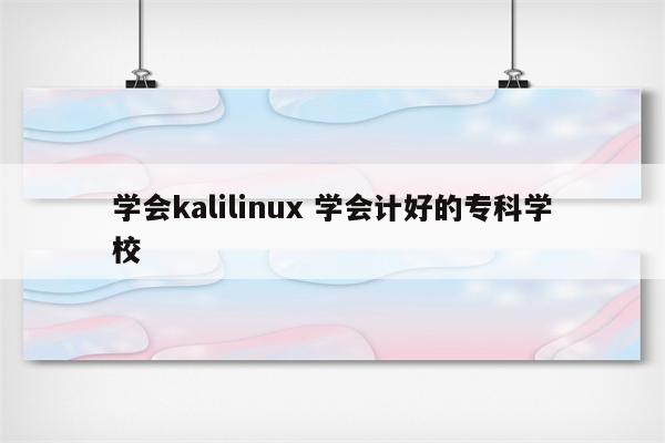 学会kalilinux 学会计好的专科学校