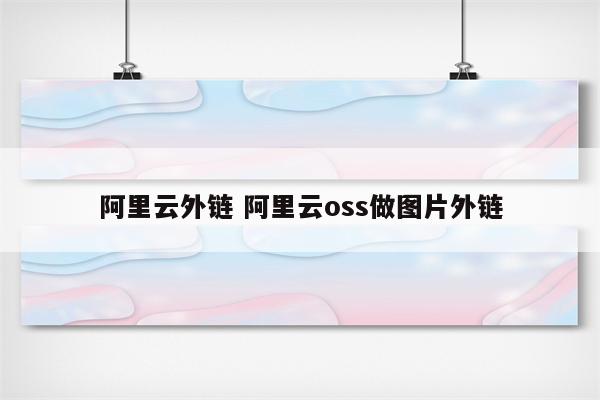 阿里云外链 阿里云oss做图片外链