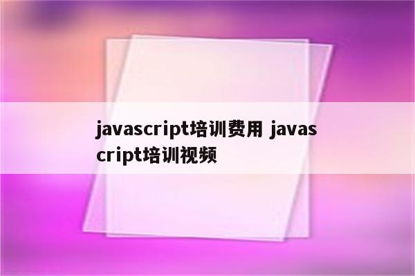 javascript培训费用 javascript培训视频