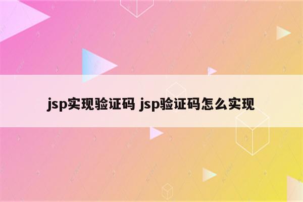 jsp实现验证码 jsp验证码怎么实现