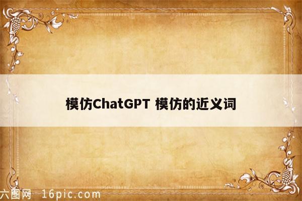 模仿ChatGPT 模仿的近义词