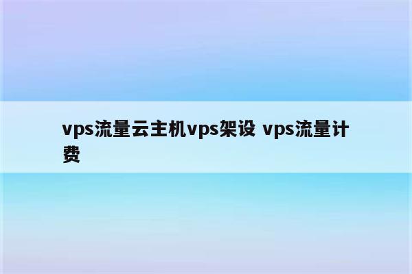 vps流量云主机vps架设 vps流量计费