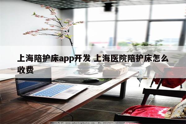 上海陪护床app开发 上海医院陪护床怎么收费