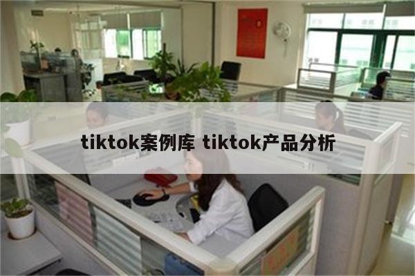 tiktok案例库 tiktok产品分析
