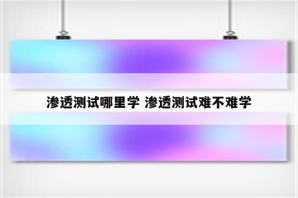 渗透测试哪里学 渗透测试难不难学