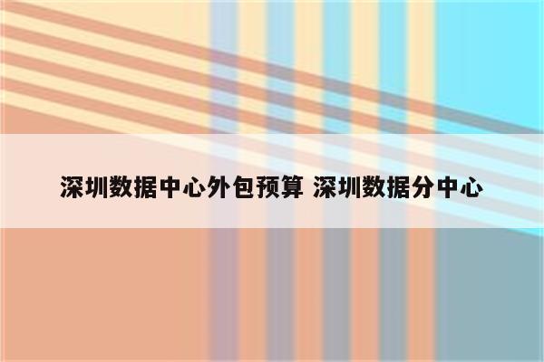 深圳数据中心外包预算 深圳数据分中心