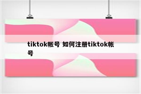 tiktok帐号 如何注册tiktok帐号