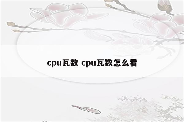 cpu瓦数 cpu瓦数怎么看