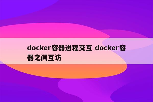 docker容器进程交互 docker容器之间互访