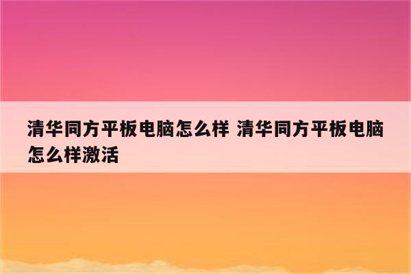 清华同方平板电脑怎么样 清华同方平板电脑怎么样激活