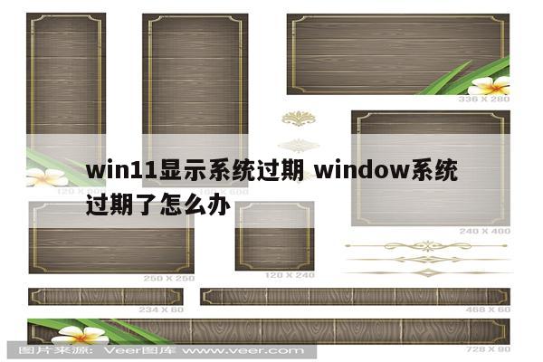 win11显示系统过期 window系统过期了怎么办