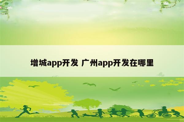 增城app开发 广州app开发在哪里