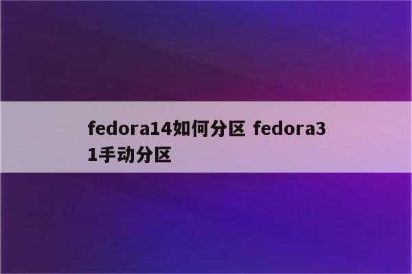 fedora14如何分区 fedora31手动分区