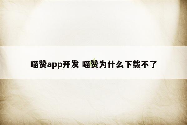 喵赞app开发 喵赞为什么下载不了