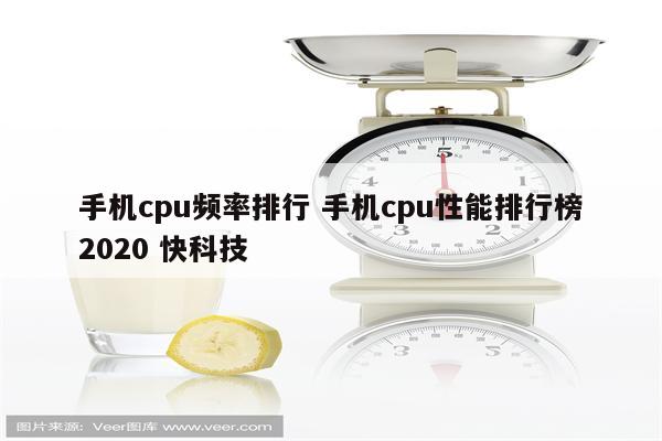 手机cpu频率排行 手机cpu性能排行榜2020 快科技