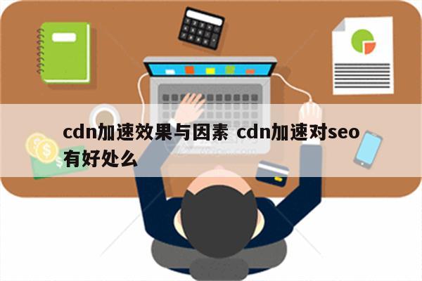 cdn加速效果与因素 cdn加速对seo有好处么