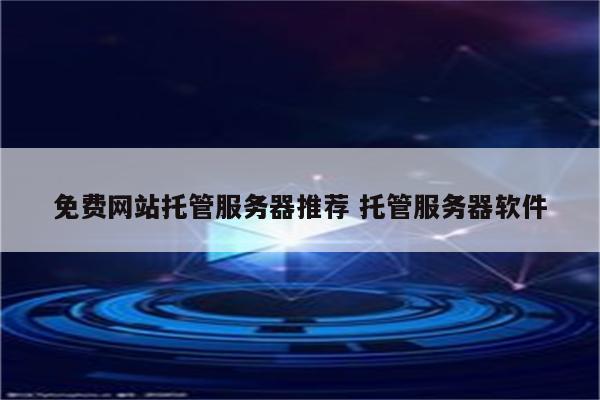 免费网站托管服务器推荐 托管服务器软件