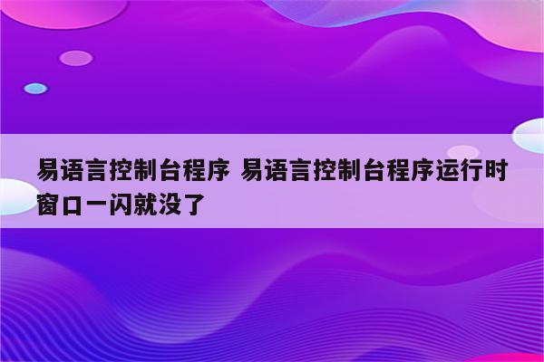 易语言控制台程序 易语言控制台程序运行时窗口一闪就没了