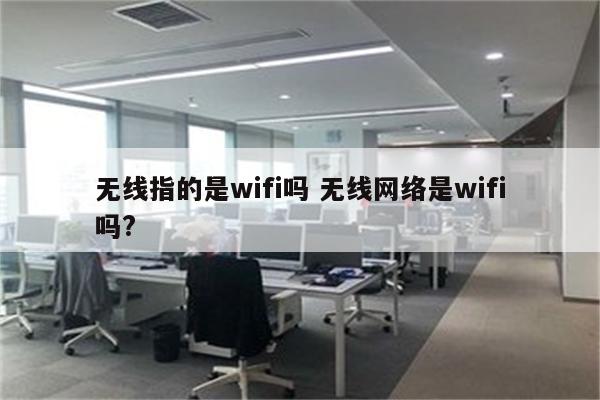 无线指的是wifi吗 无线网络是wifi吗?