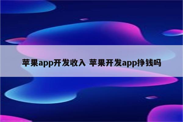 苹果app开发收入 苹果开发app挣钱吗