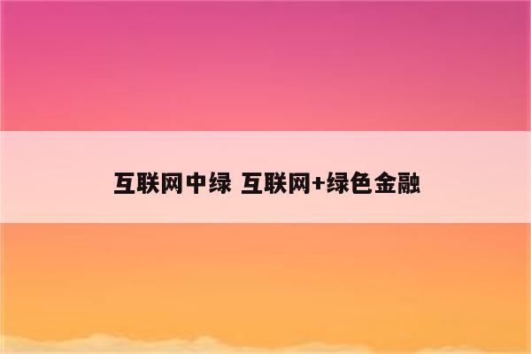 互联网中绿 互联网+绿色金融