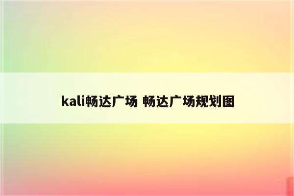 kali畅达广场 畅达广场规划图