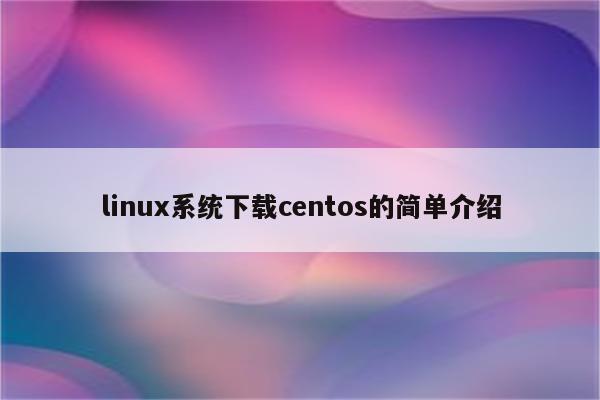 linux系统下载centos的简单介绍