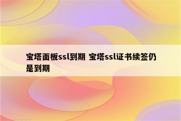 宝塔面板ssl到期 宝塔ssl证书续签仍是到期