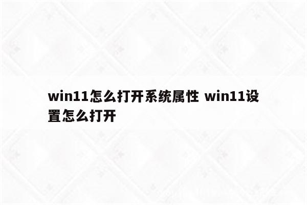 win11怎么打开系统属性 win11设置怎么打开