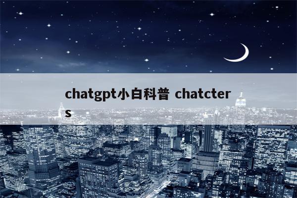 chatgpt小白科普 chatcters