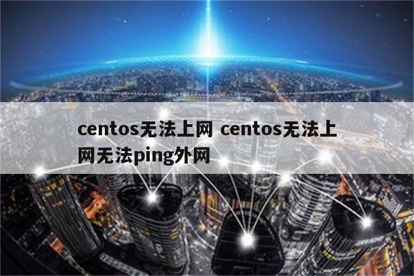 centos无法上网 centos无法上网无法ping外网