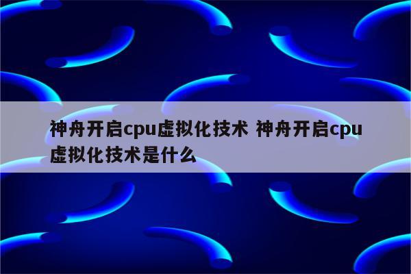 神舟开启cpu虚拟化技术 神舟开启cpu虚拟化技术是什么