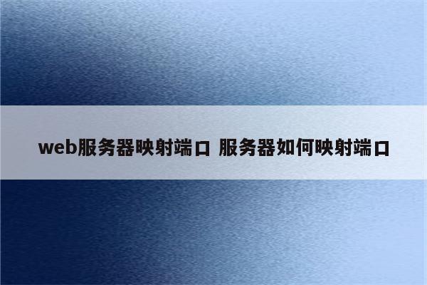 web服务器映射端口 服务器如何映射端口