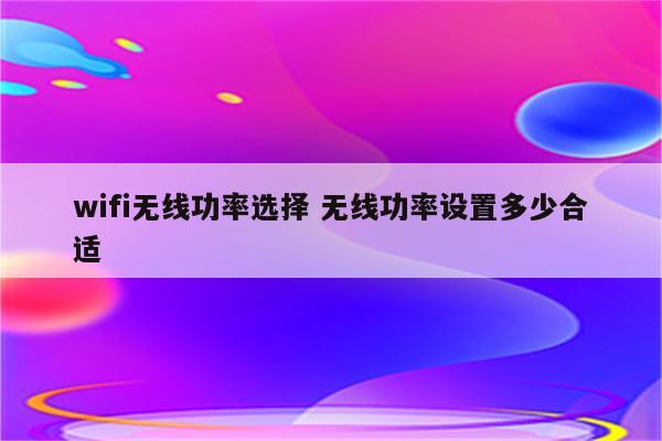 wifi无线功率选择 无线功率设置多少合适