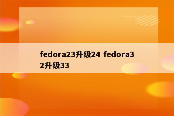 fedora23升级24 fedora32升级33