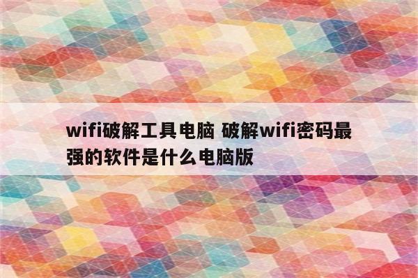 wifi破解工具电脑 破解wifi密码最强的软件是什么电脑版