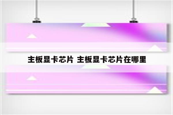 主板显卡芯片 主板显卡芯片在哪里