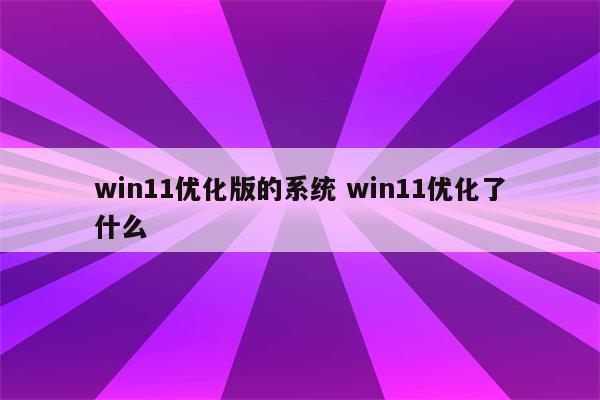 win11优化版的系统 win11优化了什么