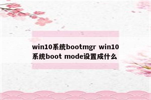 win10系统bootmgr win10系统boot mode设置成什么