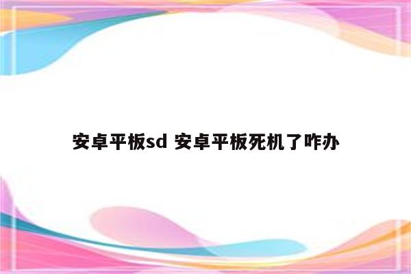 安卓平板sd 安卓平板死机了咋办