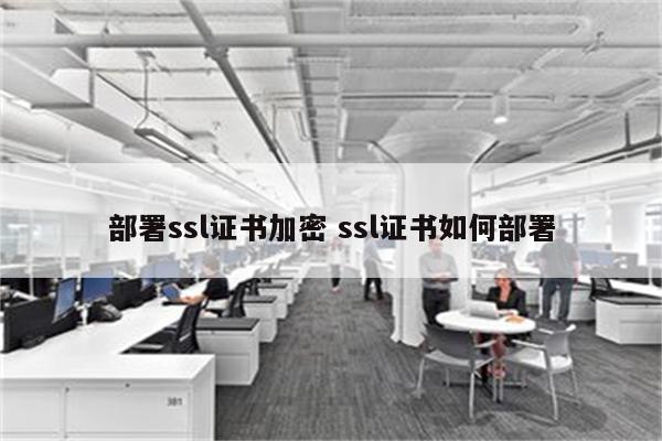 部署ssl证书加密 ssl证书如何部署