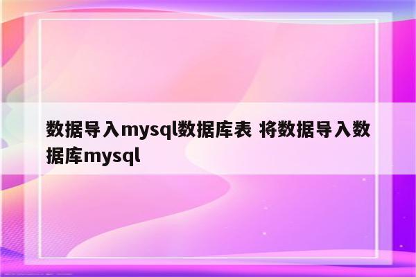 数据导入mysql数据库表 将数据导入数据库mysql